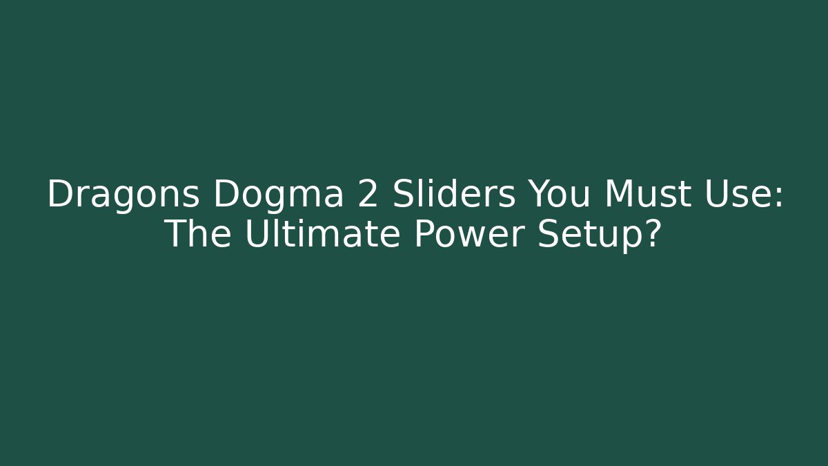 Dragons Dogma 2 Sliders You Must Use: The Ultimate Power Setup?