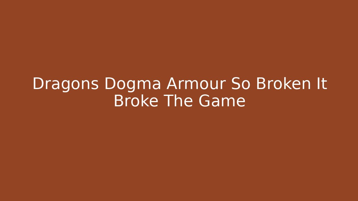 Dragons Dogma Armour So Broken It Broke The Game