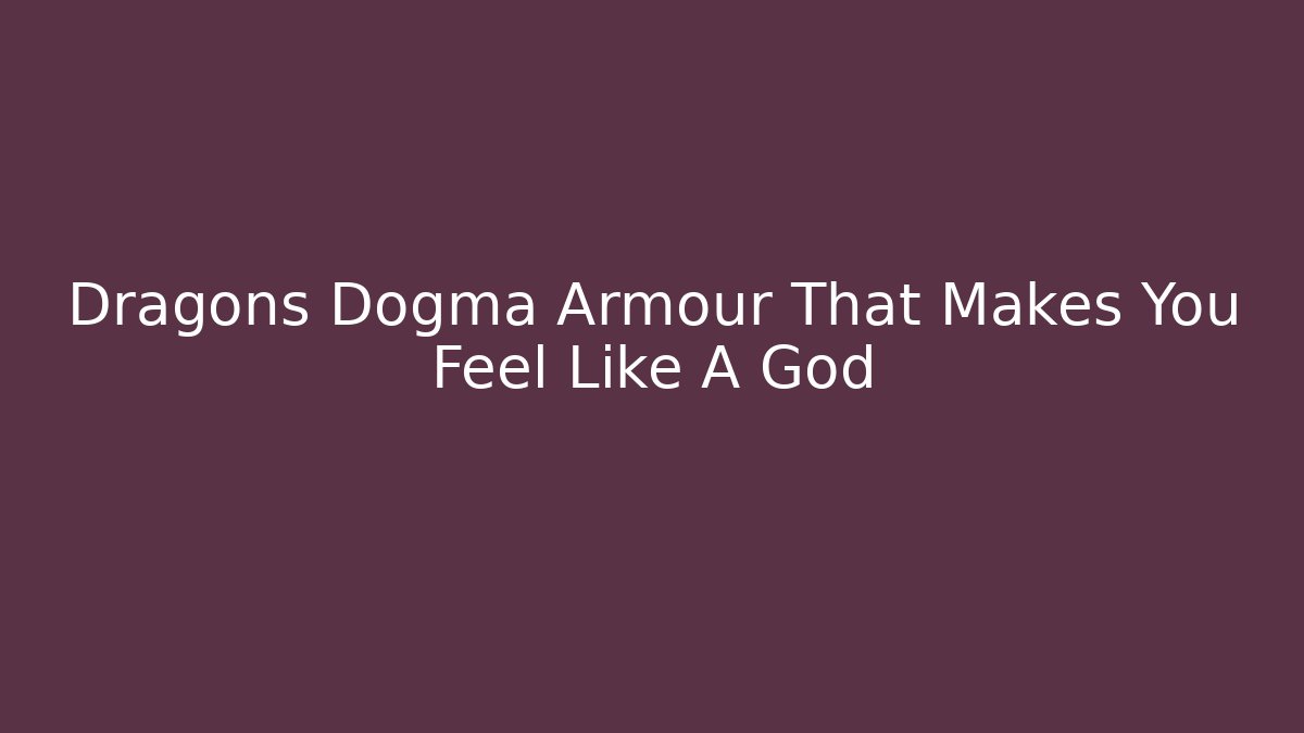 Dragons Dogma Armour That Makes You Feel Like A God