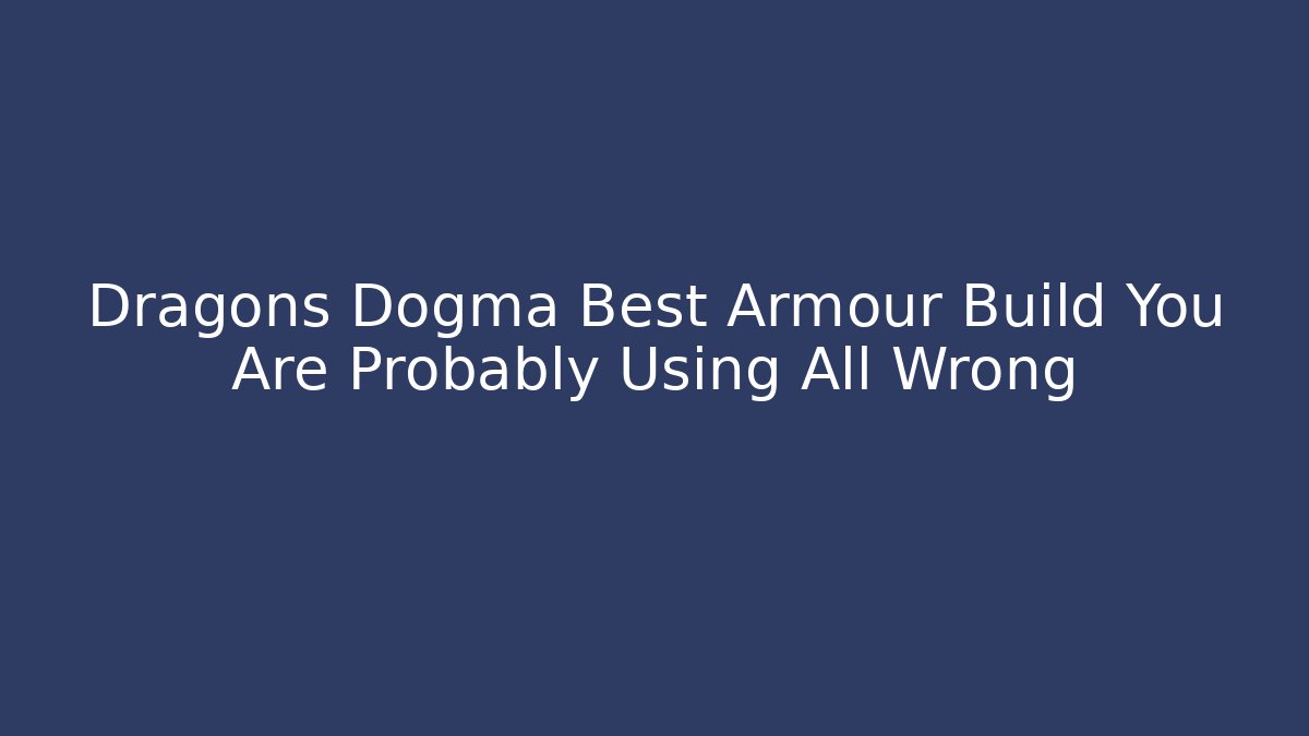 Dragons Dogma Best Armour Build You Are Probably Using All Wrong