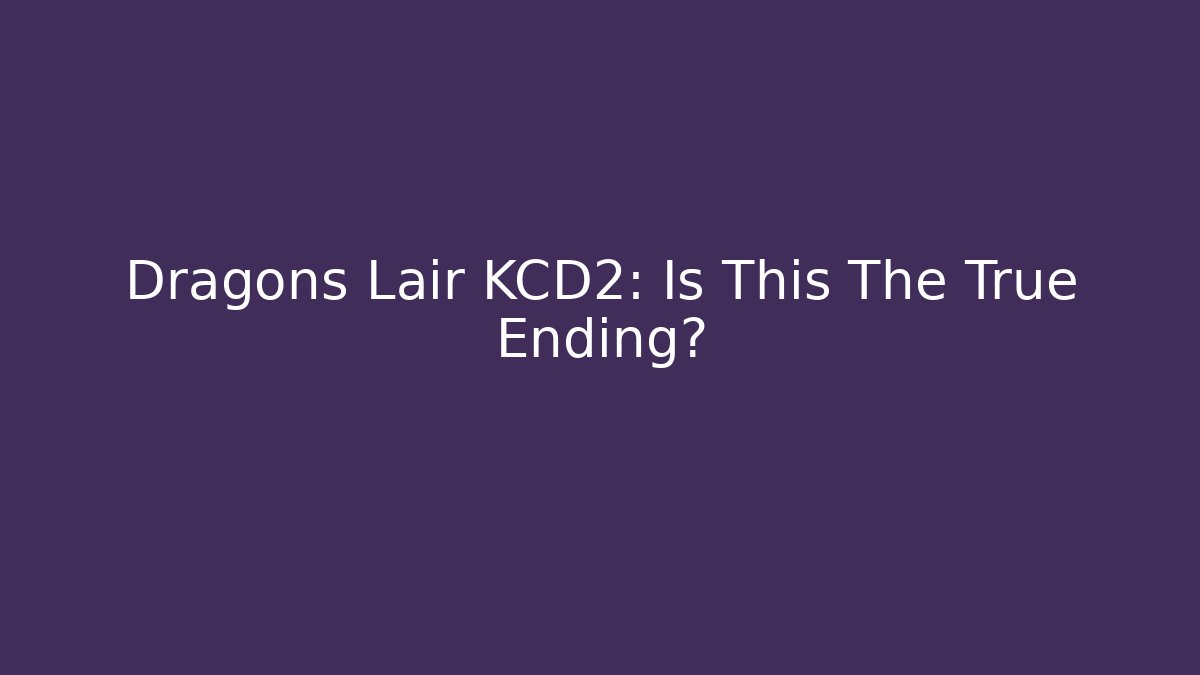 Dragons Lair KCD2: Is This The True Ending?