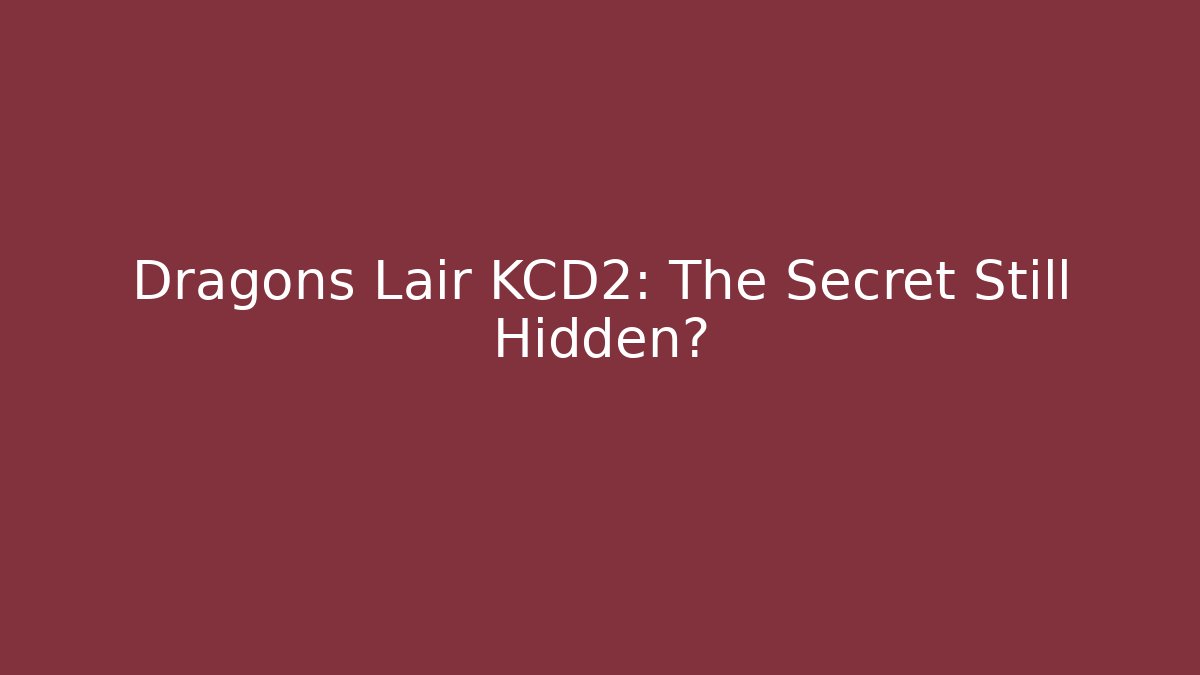 Dragons Lair KCD2: The Secret Still Hidden?