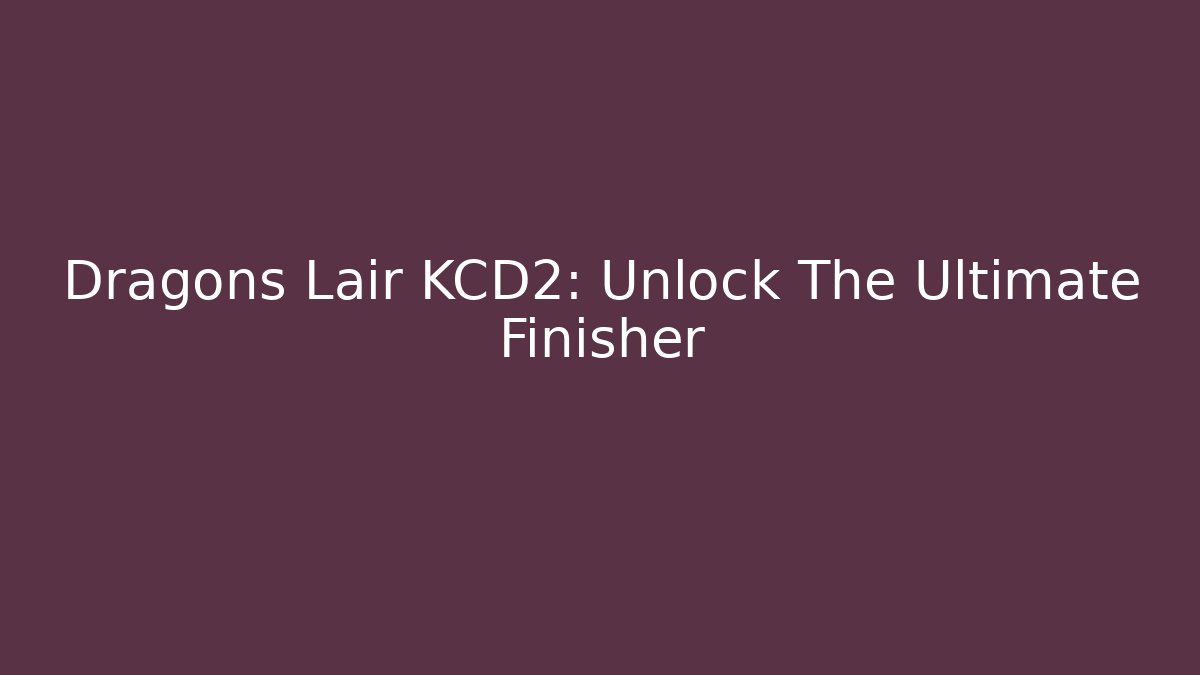 Dragons Lair KCD2: Unlock The Ultimate Finisher