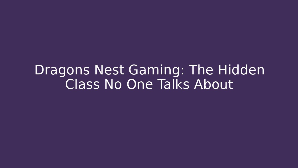 Dragons Nest Gaming: The Hidden Class No One Talks About
