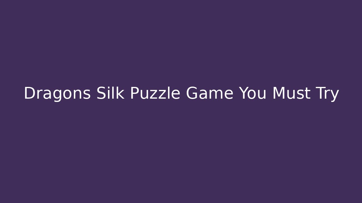 Dragons Silk Puzzle Game You Must Try