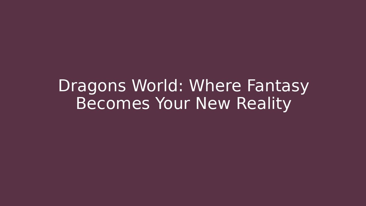 Dragons World: Where Fantasy Becomes Your New Reality