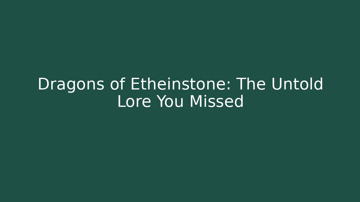 Dragons of Etheinstone: The Untold Lore You Missed