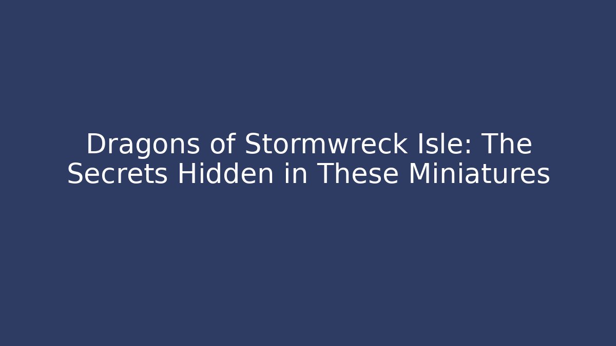 Dragons of Stormwreck Isle: The Secrets Hidden in These Miniatures
