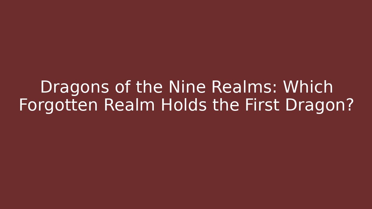 Dragons of the Nine Realms: Which Forgotten Realm Holds the First Dragon?