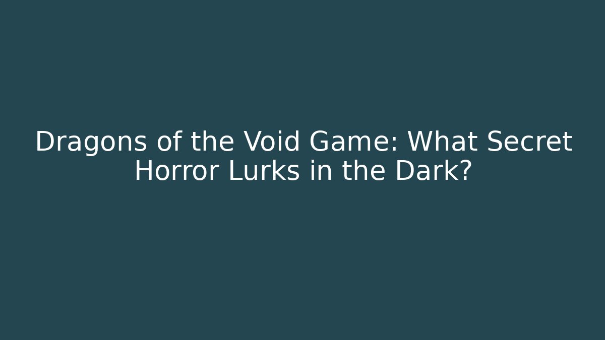 Dragons of the Void Game: What Secret Horror Lurks in the Dark?