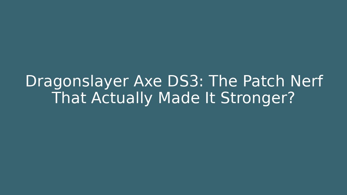 Dragonslayer Axe DS3: The Patch Nerf That Actually Made It Stronger?