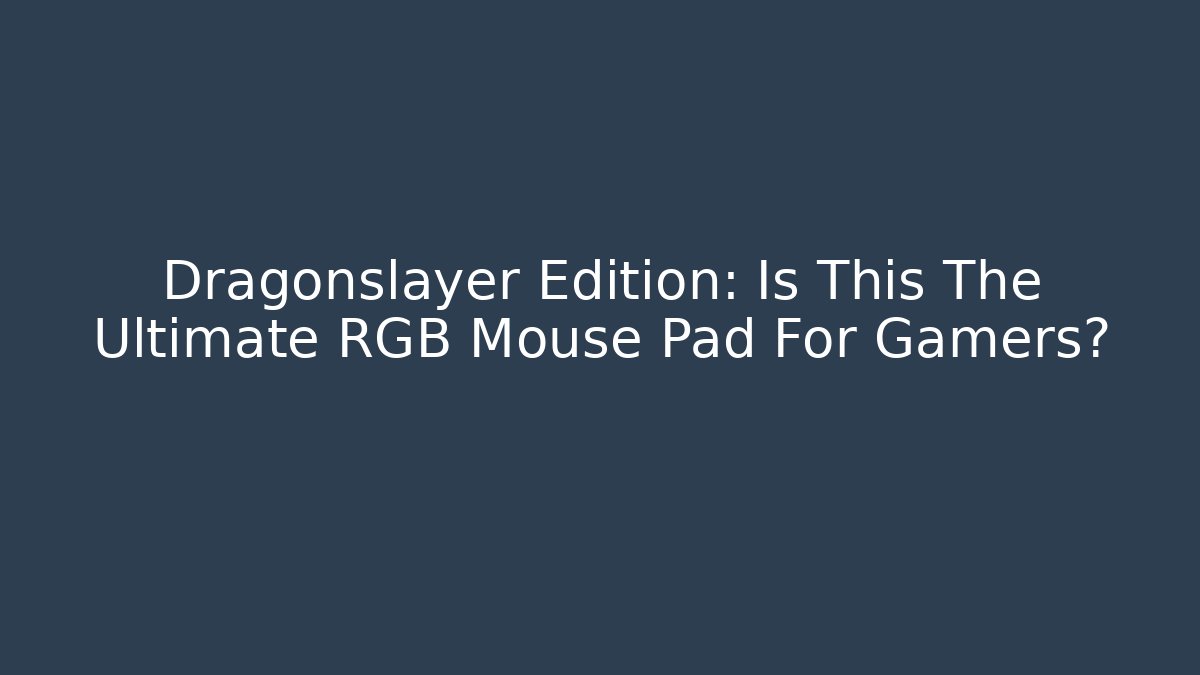 Dragonslayer Edition: Is This The Ultimate RGB Mouse Pad For Gamers?