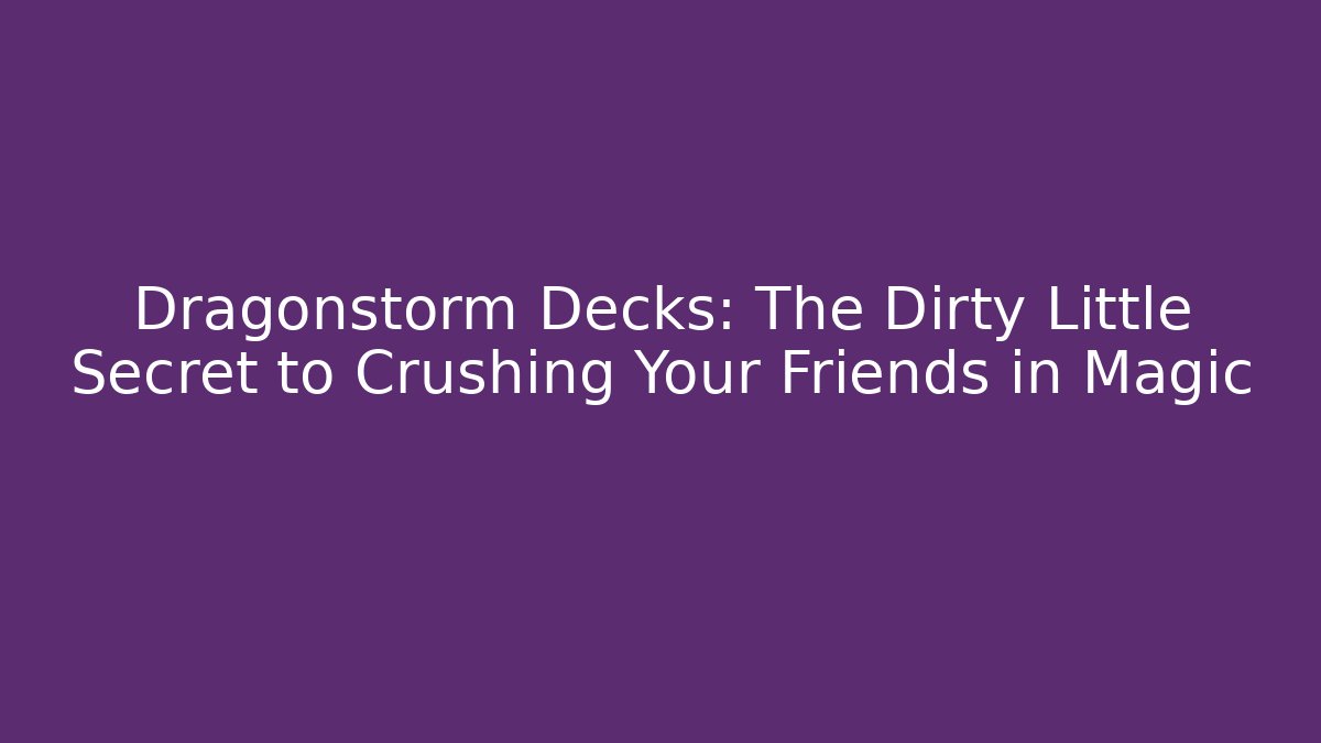 Dragonstorm Decks: The Dirty Little Secret to Crushing Your Friends in Magic