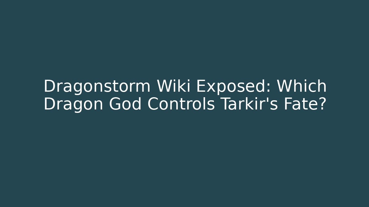 Dragonstorm Wiki Exposed: Which Dragon God Controls Tarkir's Fate?