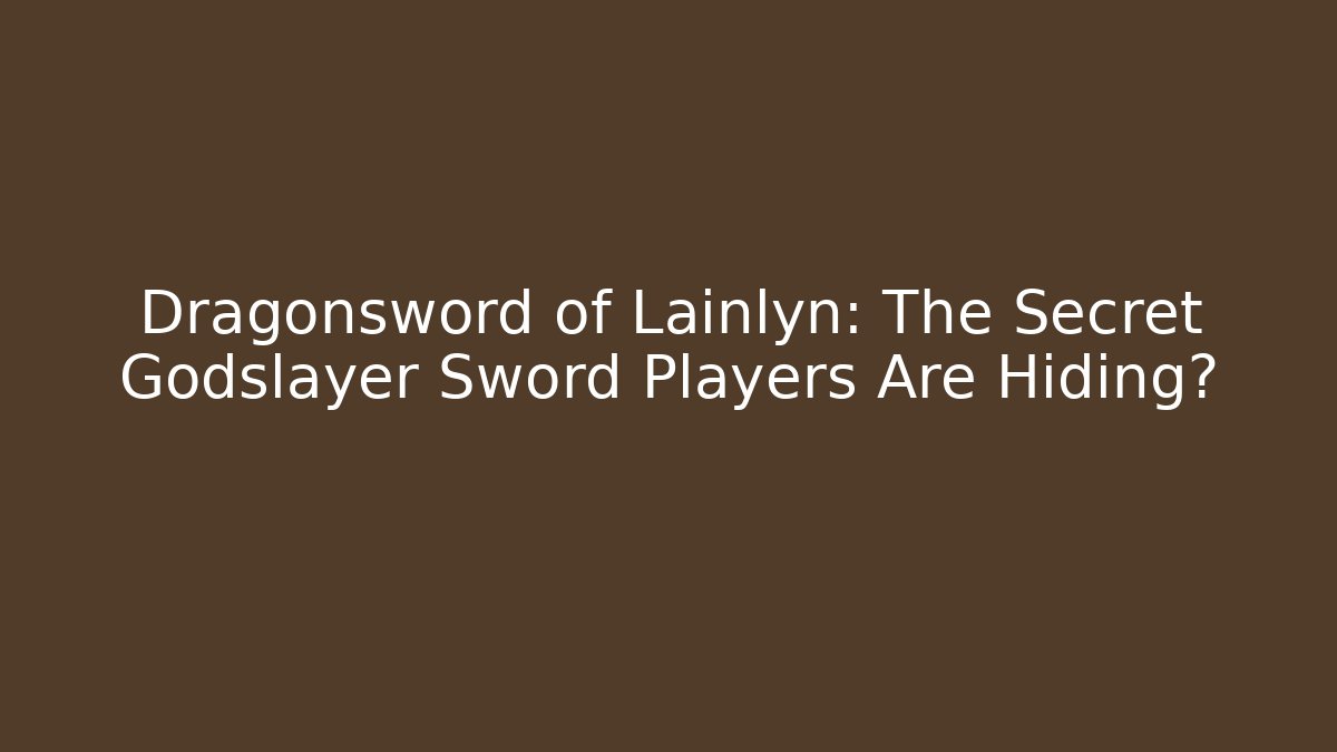 Dragonsword of Lainlyn: The Secret Godslayer Sword Players Are Hiding?