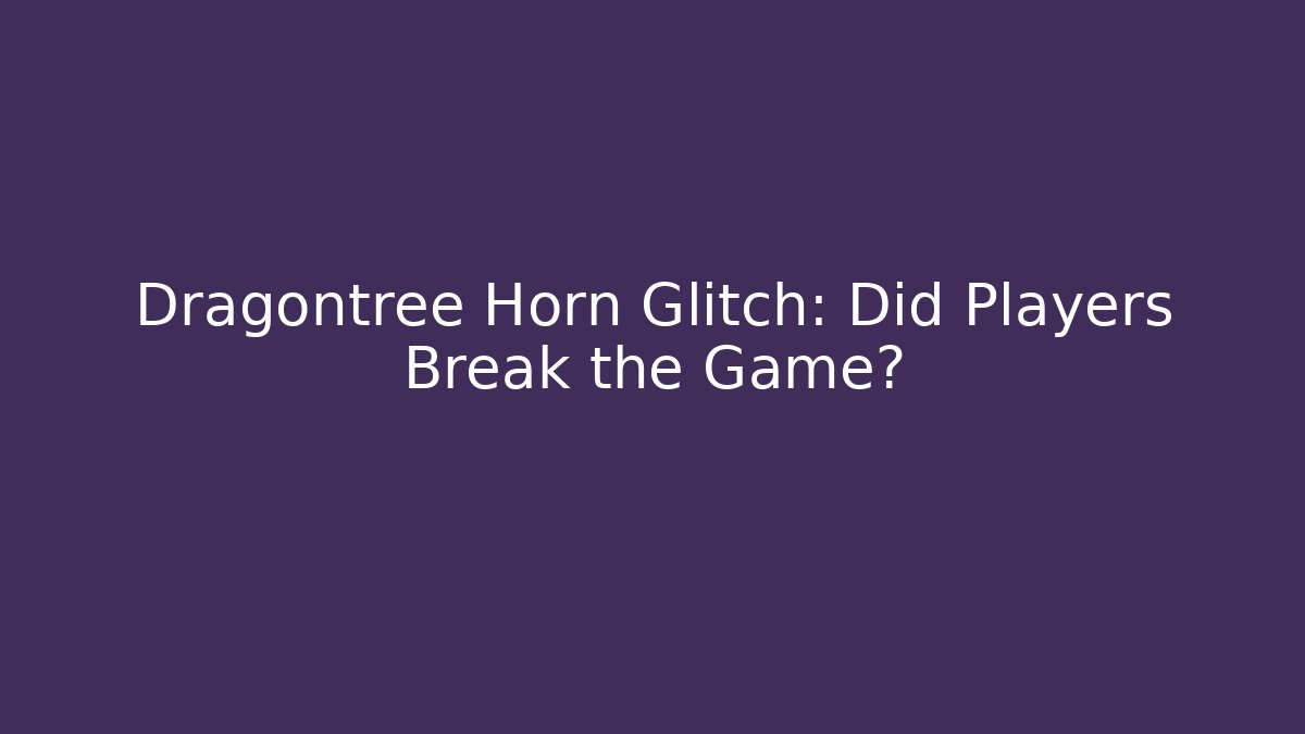 Dragontree Horn Glitch: Did Players Break the Game?