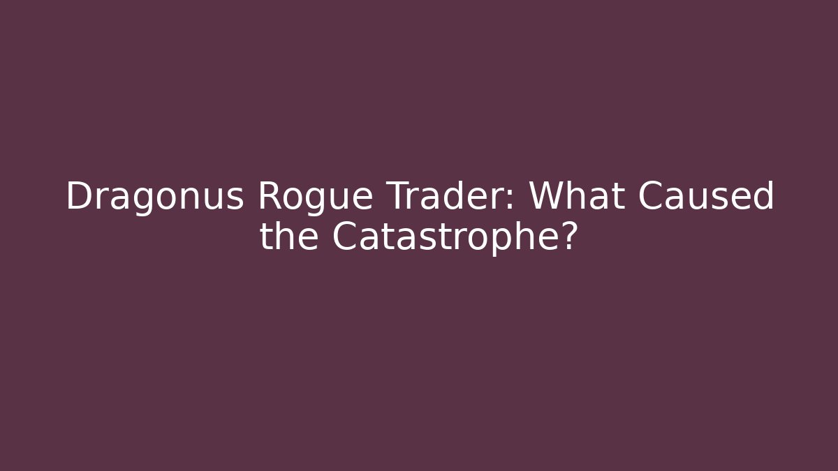 Dragonus Rogue Trader: What Caused the Catastrophe?