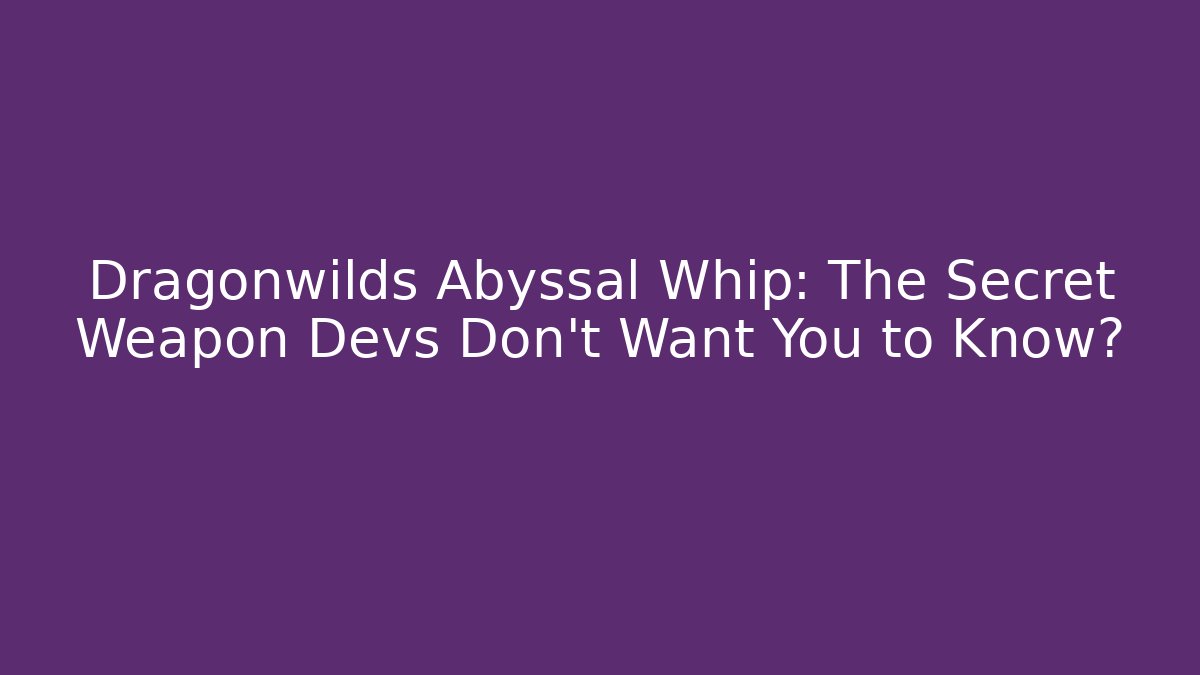 Dragonwilds Abyssal Whip: The Secret Weapon Devs Don’t Want You to Know?