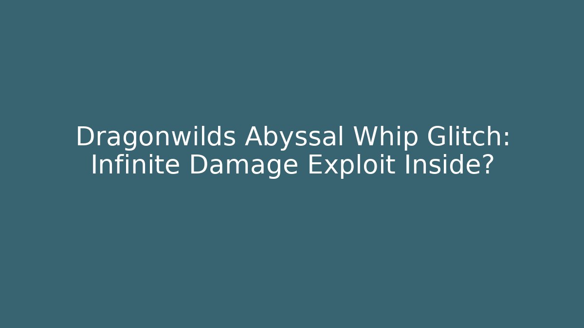 Dragonwilds Abyssal Whip Glitch: Infinite Damage Exploit Inside? - Critter Realm