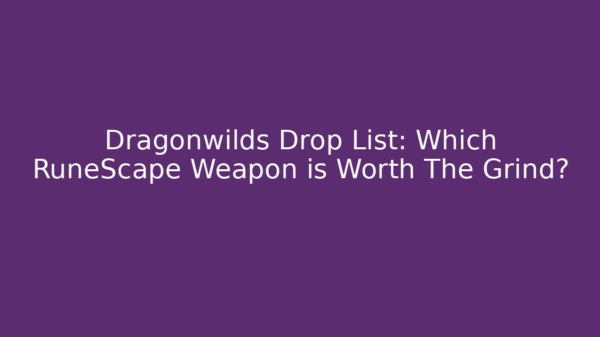 Dragonwilds Drop List: Which RuneScape Weapon is Worth The Grind? - Critter Realm