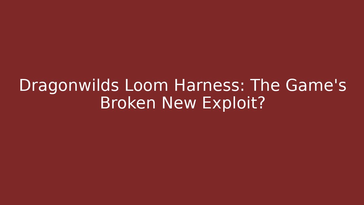 Dragonwilds Loom Harness: The Game's Broken New Exploit?