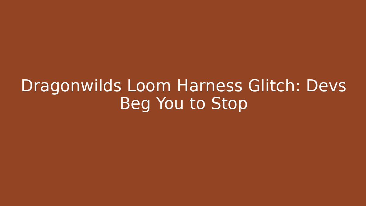 Dragonwilds Loom Harness Glitch: Devs Beg You to Stop