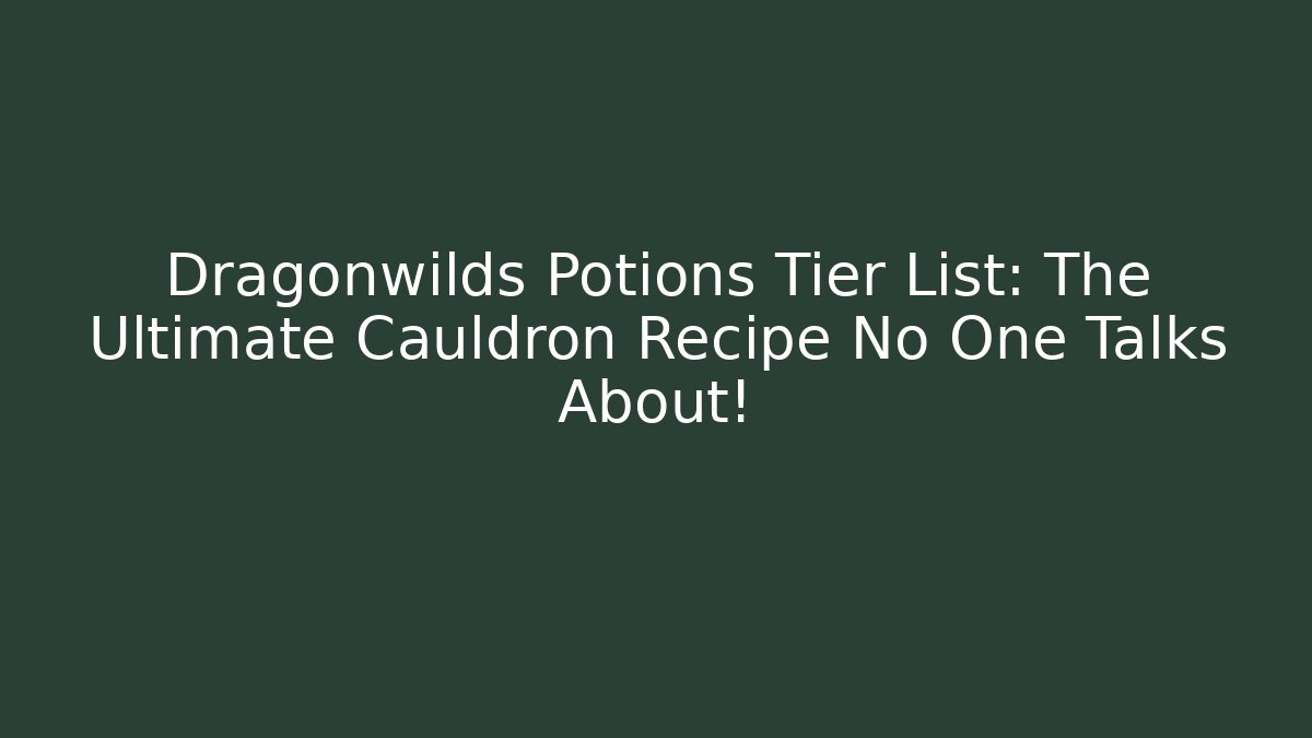 Dragonwilds Potions Tier List: The Ultimate Cauldron Recipe No One Talks About!