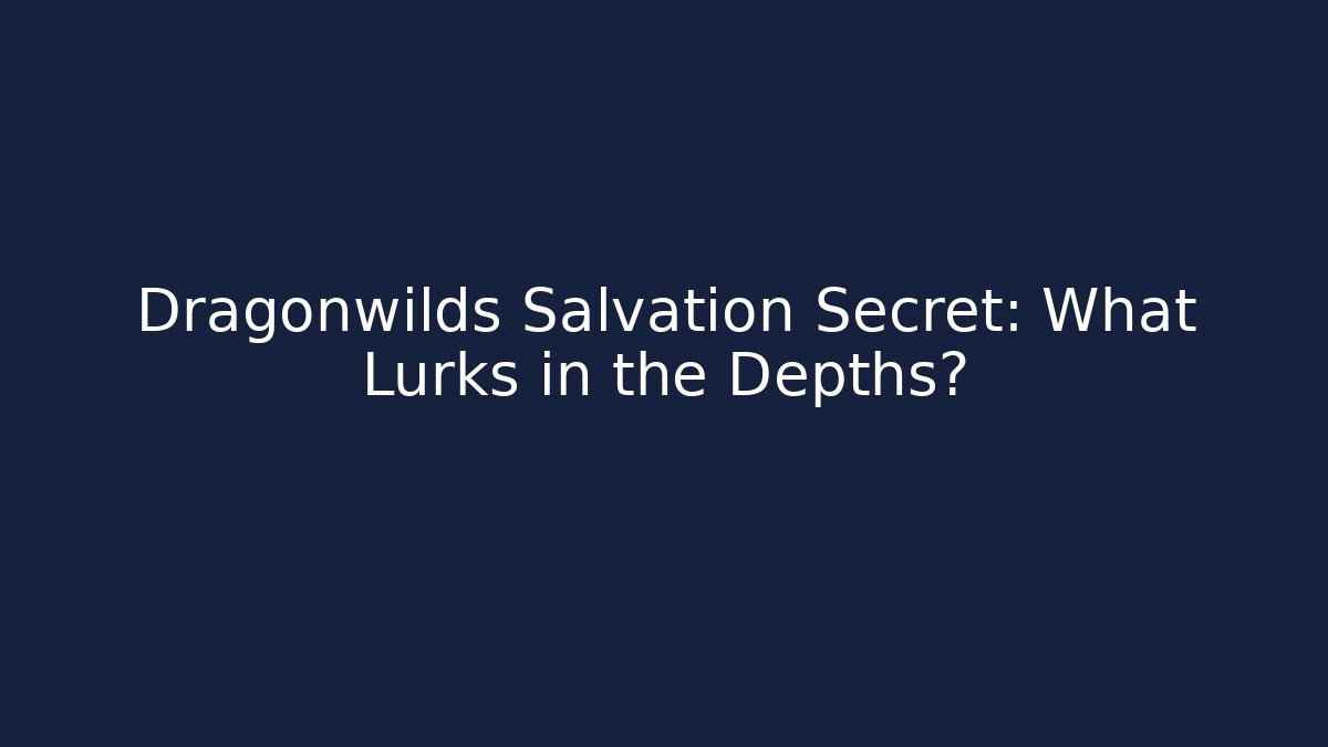 Dragonwilds Salvation Secret: What Lurks in the Depths?