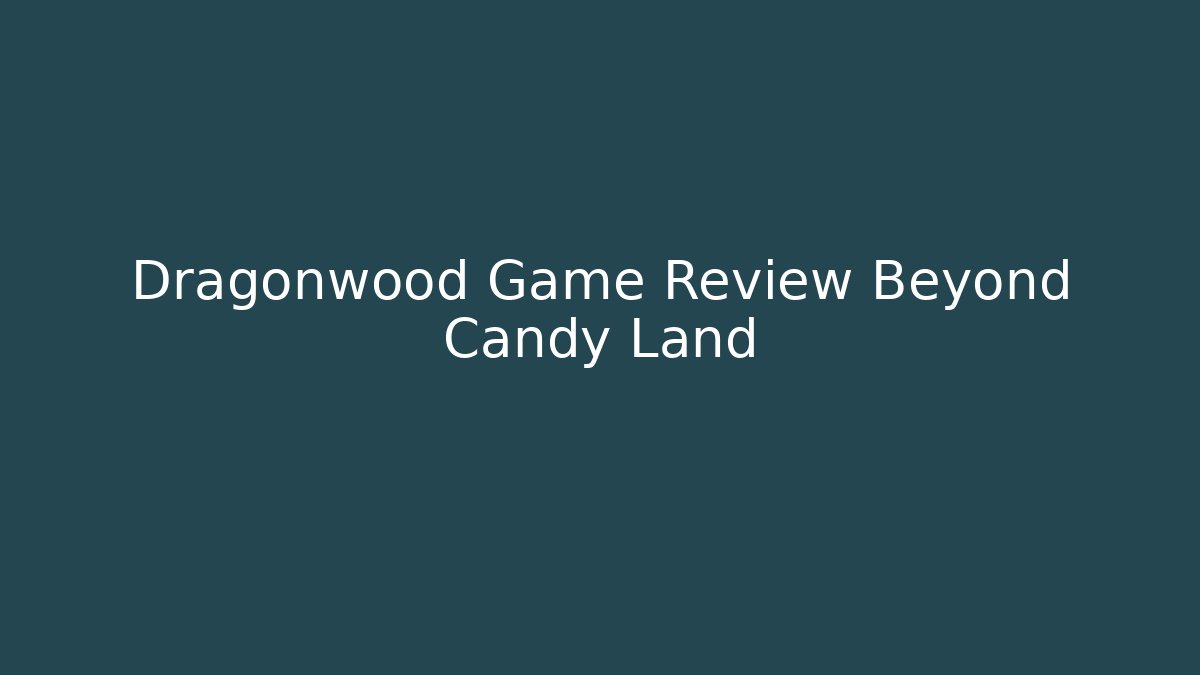 Dragonwood Game Review Beyond Candy Land