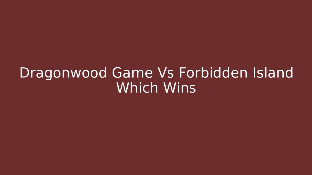 Dragonwood Game Vs Forbidden Island Which Wins