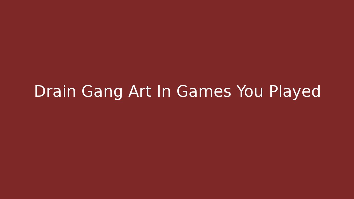 Drain Gang Art In Games You Played - Critter Realm