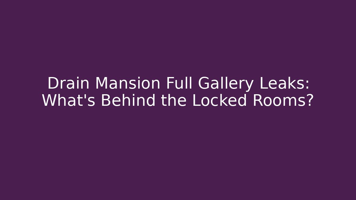 Drain Mansion Full Gallery Leaks: What's Behind the Locked Rooms?
