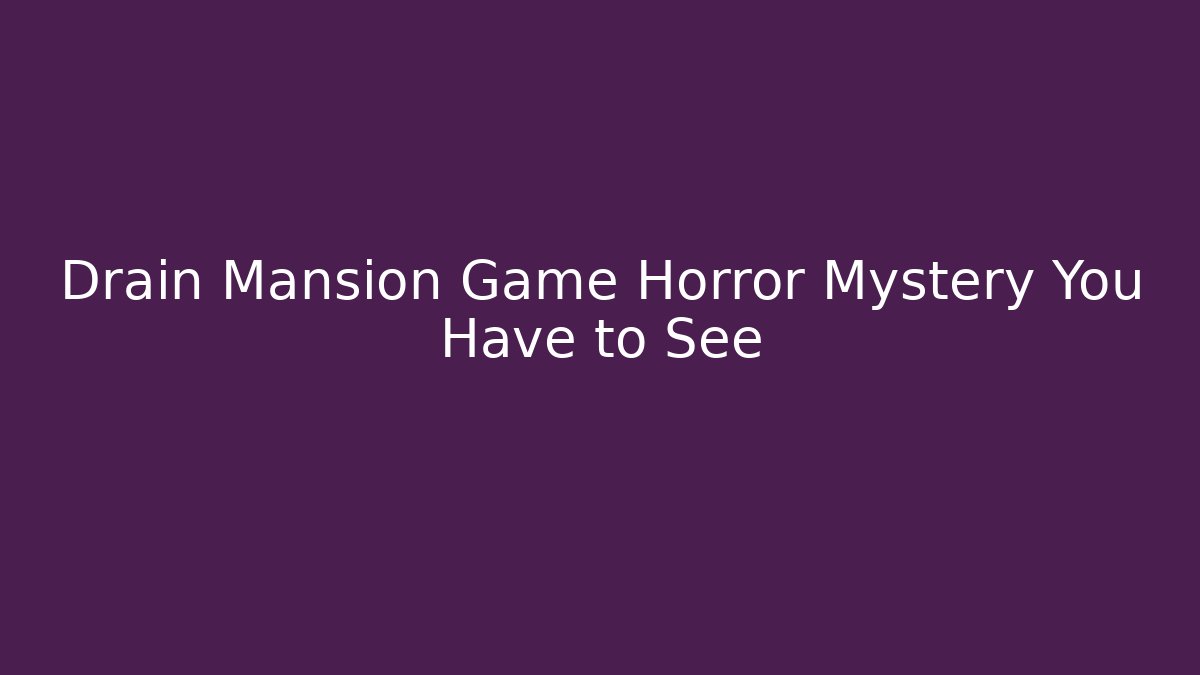 Drain Mansion Game Horror Mystery You Have to See