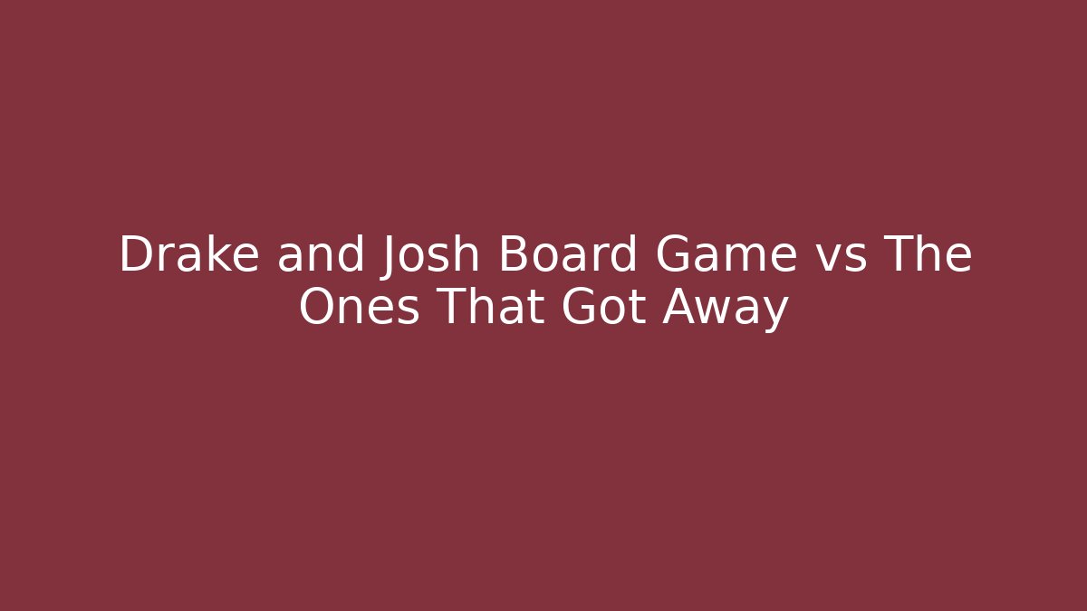 Drake and Josh Board Game vs The Ones That Got Away