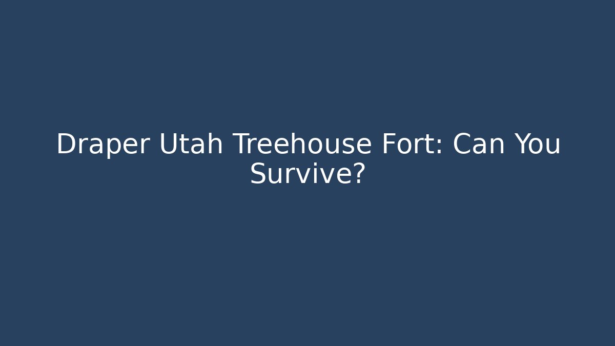 Draper Utah Treehouse Fort: Can You Survive?