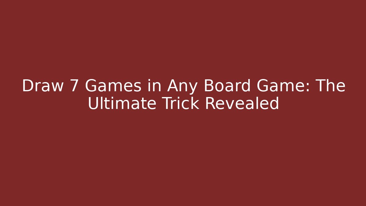 Draw 7 Games in Any Board Game: The Ultimate Trick Revealed
