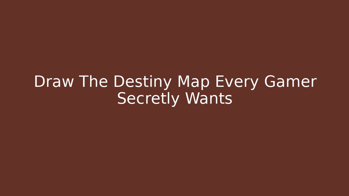 Draw The Destiny Map Every Gamer Secretly Wants