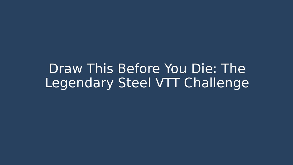 Draw This Before You Die: The Legendary Steel VTT Challenge