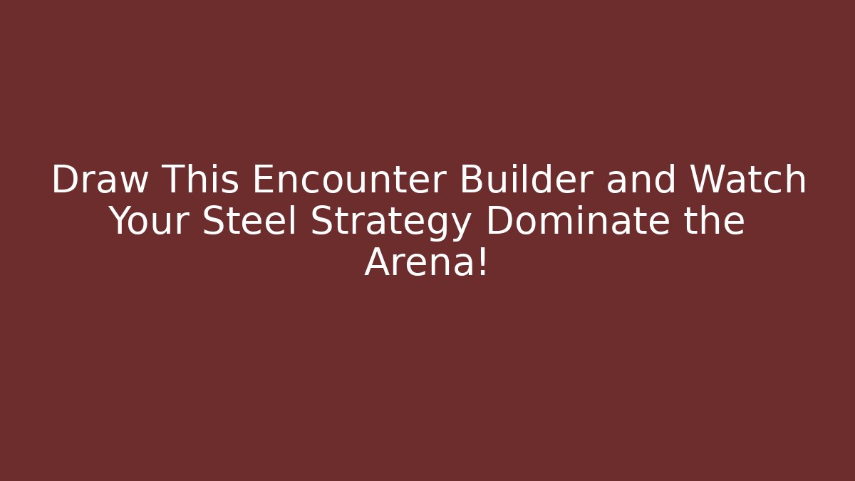 Draw This Encounter Builder and Watch Your Steel Strategy Dominate the Arena!
