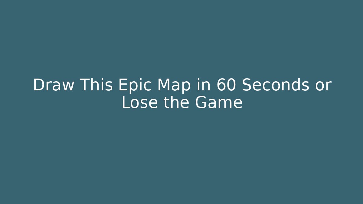 Draw This Epic Map in 60 Seconds or Lose the Game