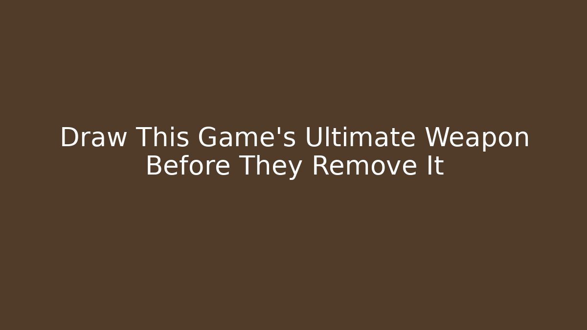 Draw This Game's Ultimate Weapon Before They Remove It