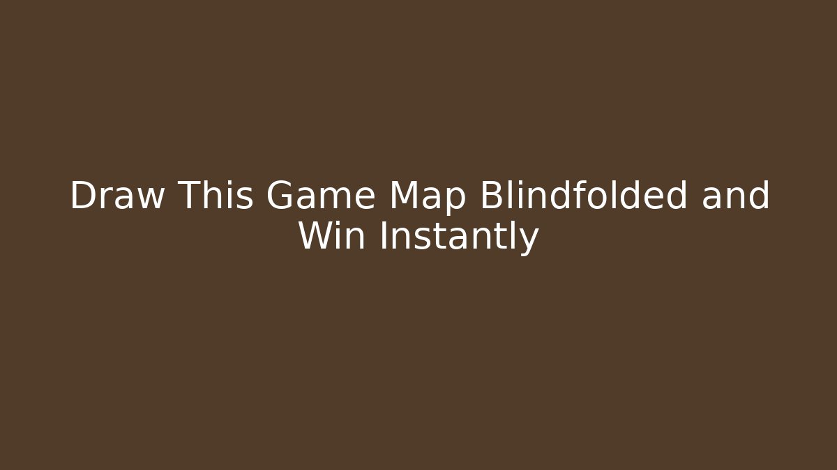 Draw This Game Map Blindfolded and Win Instantly