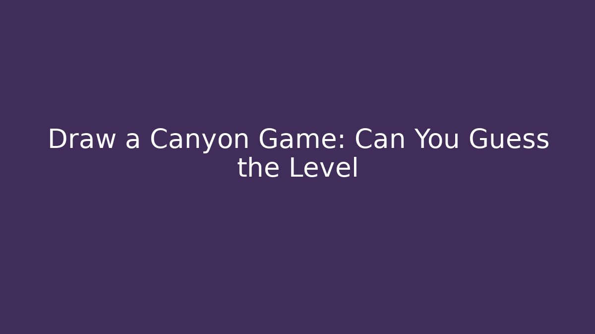 Draw a Canyon Game: Can You Guess the Level