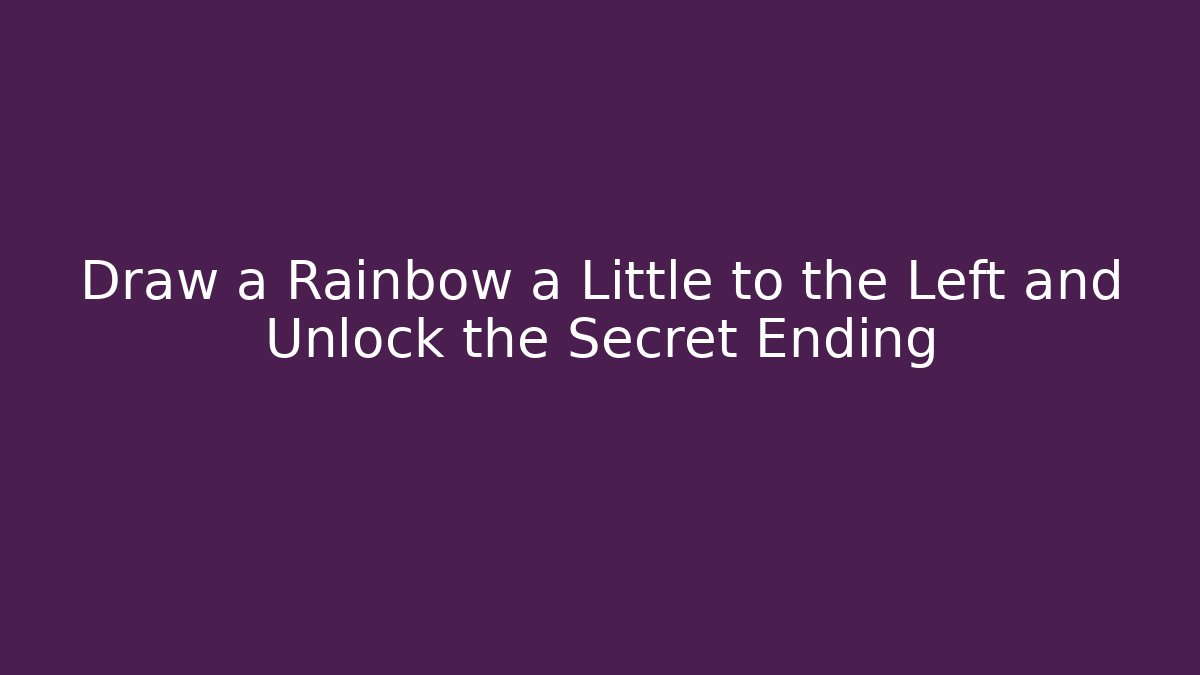 Draw a Rainbow a Little to the Left and Unlock the Secret Ending