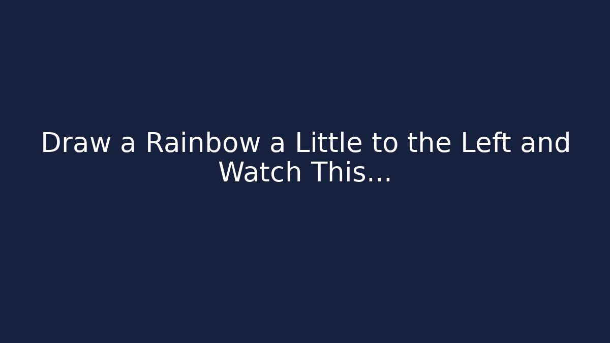 Draw a Rainbow a Little to the Left and Watch This…