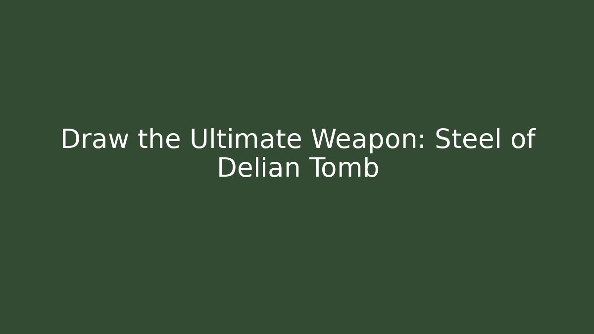 Draw the Ultimate Weapon: Steel of Delian Tomb