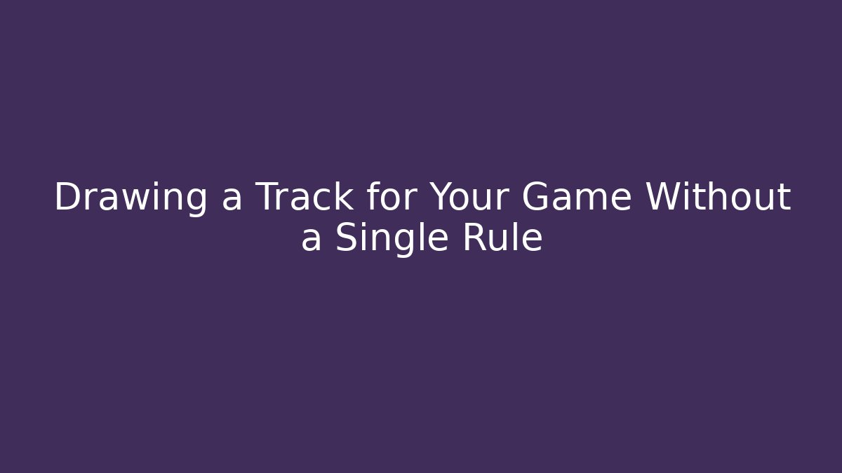 Drawing a Track for Your Game Without a Single Rule