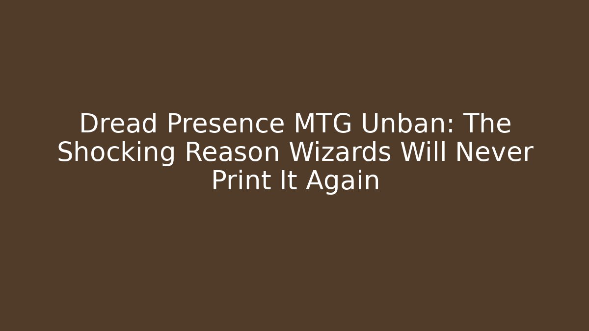 Dread Presence MTG Unban: The Shocking Reason Wizards Will Never Print It Again