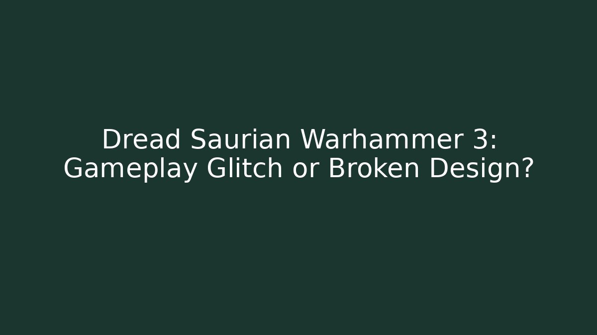 Dread Saurian Warhammer 3: Gameplay Glitch or Broken Design?