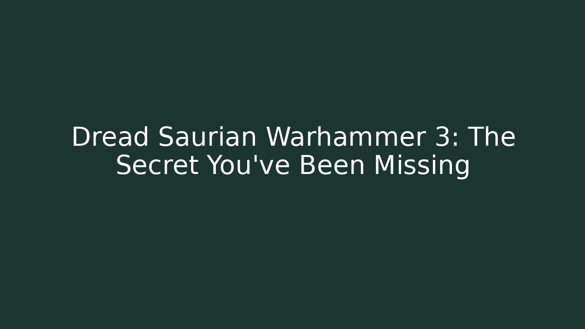 Dread Saurian Warhammer 3: The Secret You’ve Been Missing